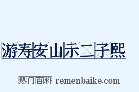 游寿安山示二子熙顥是什么意思的图片